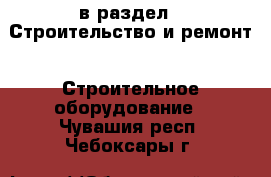  в раздел : Строительство и ремонт » Строительное оборудование . Чувашия респ.,Чебоксары г.